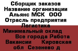 Сборщик заказов › Название организации ­ Альянс-МСК, ООО › Отрасль предприятия ­ Логистика › Минимальный оклад ­ 25 000 - Все города Работа » Вакансии   . Кировская обл.,Сезенево д.